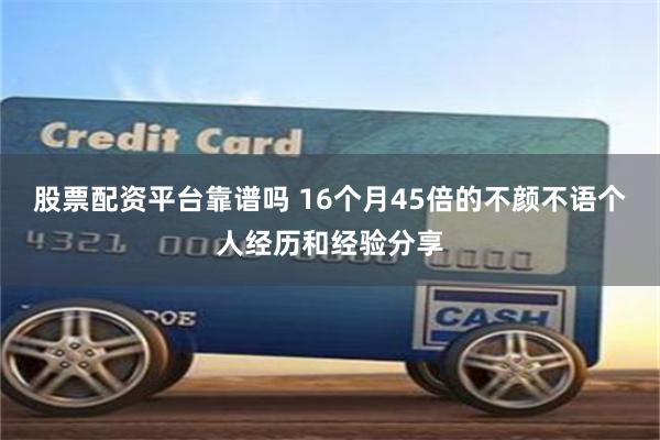 股票配资平台靠谱吗 16个月45倍的不颜不语个人经历和经验分享