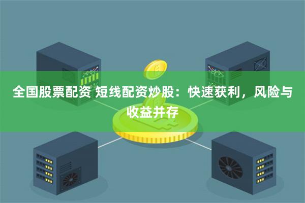 全国股票配资 短线配资炒股：快速获利，风险与收益并存