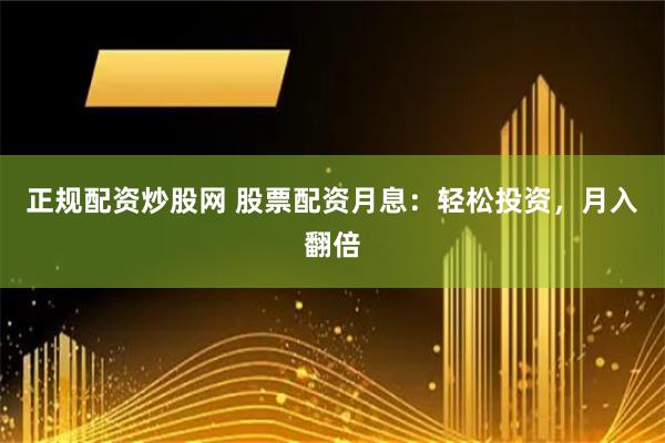 正规配资炒股网 股票配资月息：轻松投资，月入翻倍