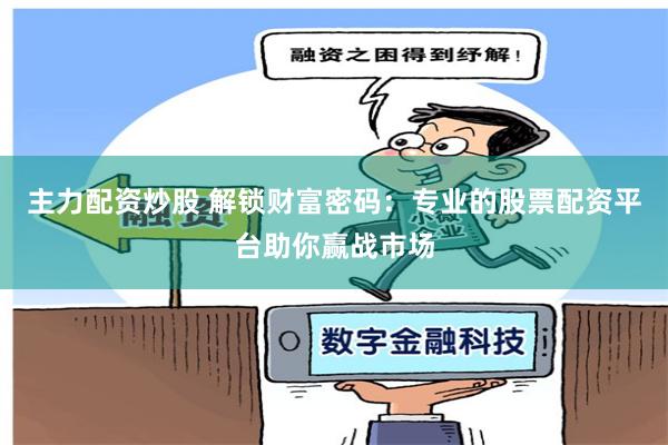 主力配资炒股 解锁财富密码：专业的股票配资平台助你赢战市场