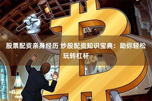 股票配资亲身经历 炒股配资知识宝典：助你轻松玩转杠杆