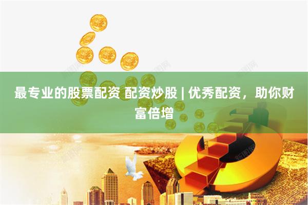 最专业的股票配资 配资炒股 | 优秀配资，助你财富倍增