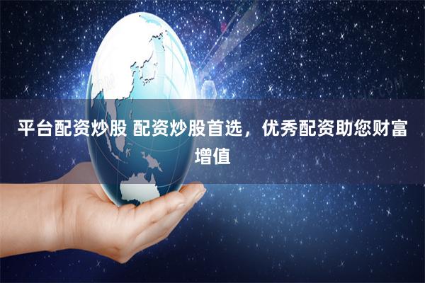 平台配资炒股 配资炒股首选，优秀配资助您财富增值