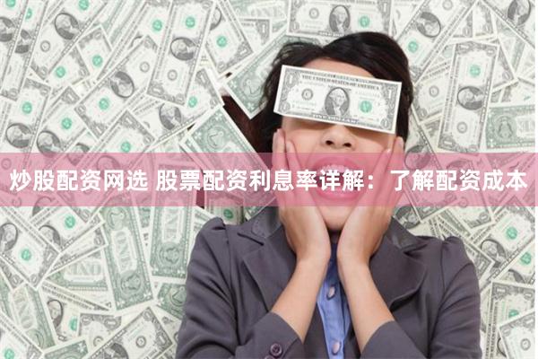 炒股配资网选 股票配资利息率详解：了解配资成本