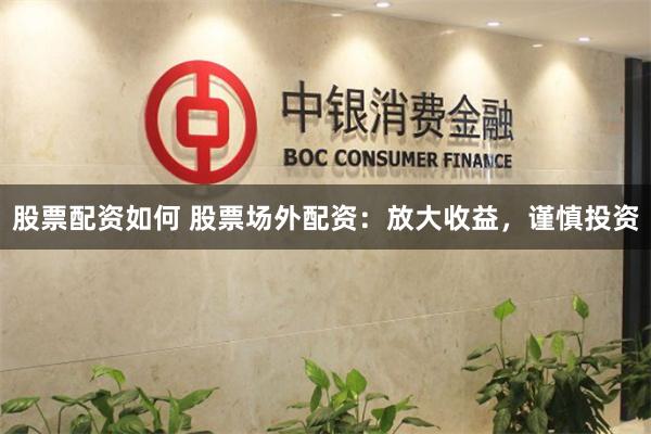 股票配资如何 股票场外配资：放大收益，谨慎投资