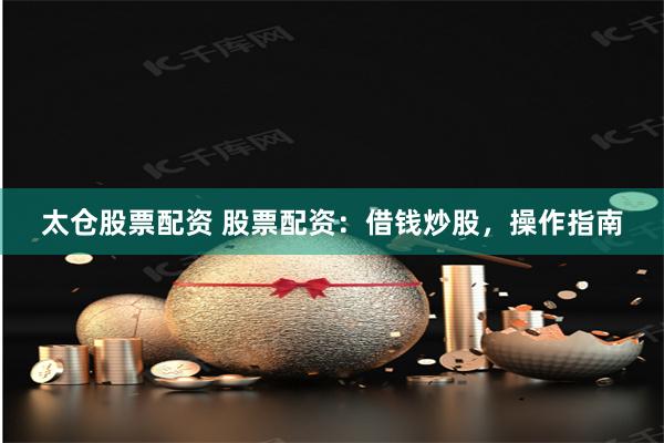 太仓股票配资 股票配资：借钱炒股，操作指南