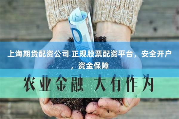 上海期货配资公司 正规股票配资平台，安全开户，资金保障