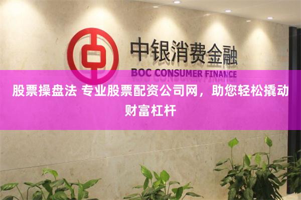 股票操盘法 专业股票配资公司网，助您轻松撬动财富杠杆