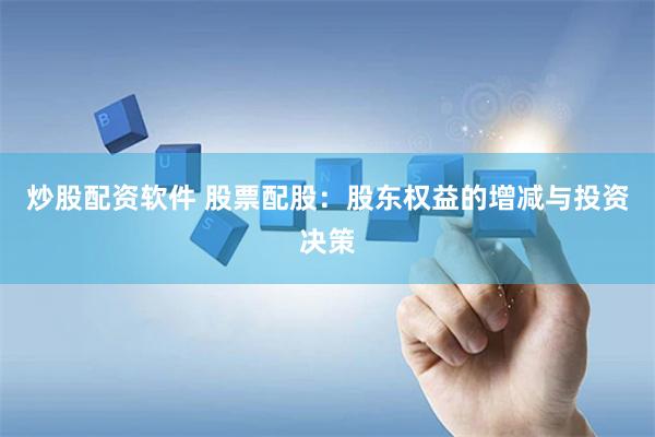 炒股配资软件 股票配股：股东权益的增减与投资决策