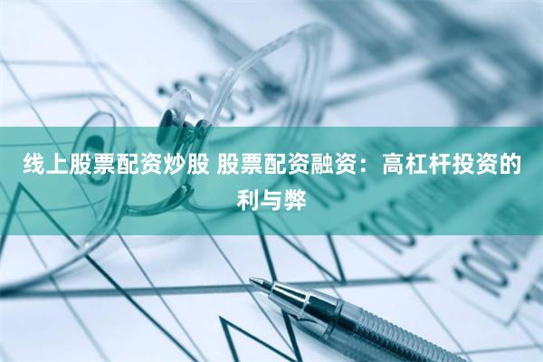 线上股票配资炒股 股票配资融资：高杠杆投资的利与弊