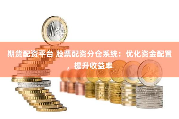 期货配资平台 股票配资分仓系统：优化资金配置，提升收益率